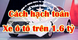 Cách kê khai – Hạch toán mua xe ô tô trên 1.6 tỷ
